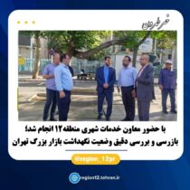 بازرسی و بررسی دقیق وضعیت نگهداشت بازار بزرگ تهران