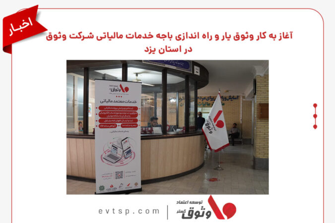 آغاز به کار وثوق یار و راه اندازی باجه خدمات مالیاتی شرکت وثوق در استان یزد